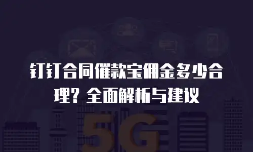 钉钉合同催款宝佣金多少合理？全面解析与建议