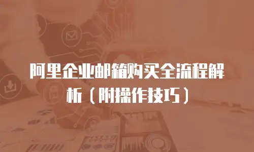 阿里企业邮箱购买全流程解析（附操作技巧）