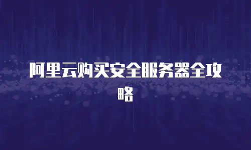 阿里云购买安全服务器全攻略