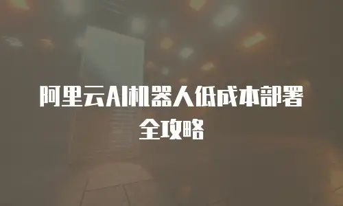 阿里云AI机器人低成本部署全攻略