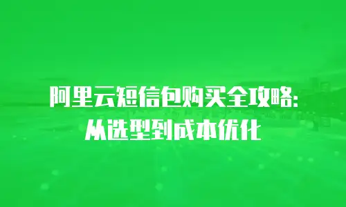阿里云短信包购买全攻略：从选型到成本优化