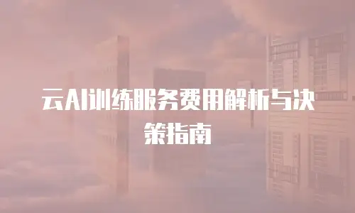 云AI训练服务费用解析与决策指南