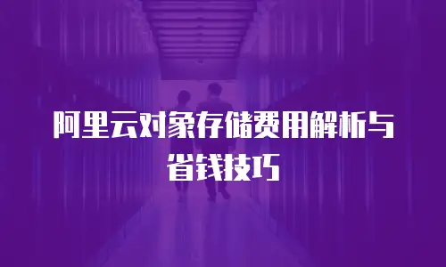 阿里云对象存储费用解析与省钱技巧
