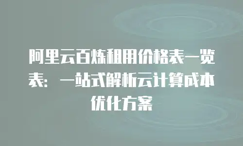 阿里云百炼租用价格表一览表：一站式解析云计算成本优化方案