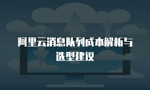 阿里云消息队列成本解析与选型建议