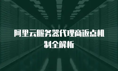 阿里云服务器代理商返点机制全解析