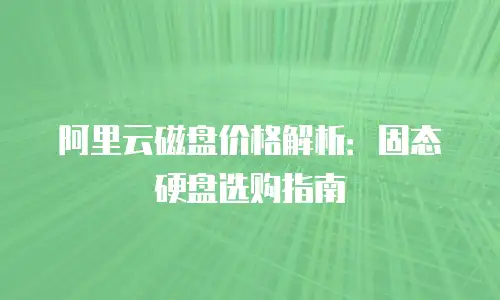 阿里云磁盘价格解析：固态硬盘选购指南