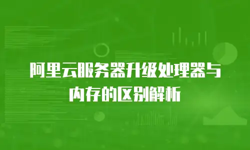 阿里云服务器升级处理器与内存的区别解析