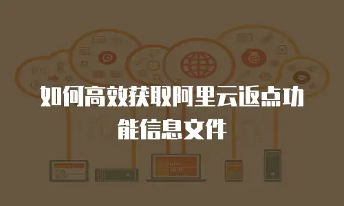 如何高效获取阿里云返点功能信息文件