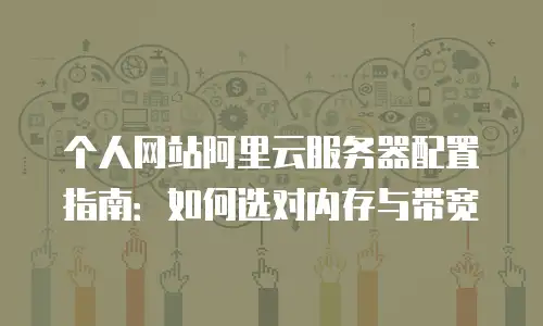 个人网站阿里云服务器配置指南：如何选对内存与带宽