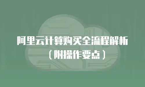 阿里云计算购买全流程解析（附操作要点）