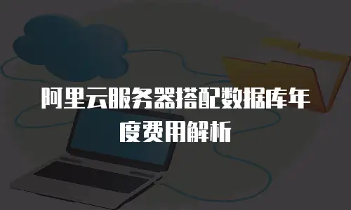 阿里云服务器搭配数据库年度费用解析