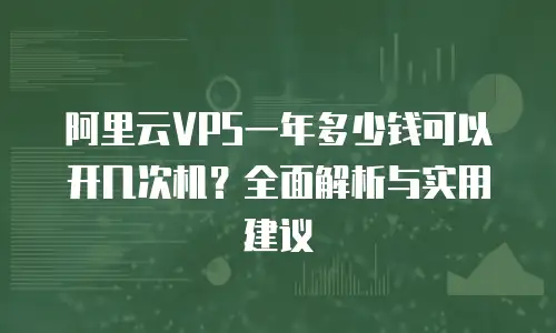 阿里云VPS一年多少钱可以开几次机？全面解析与实用建议