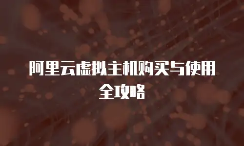 阿里云虚拟主机购买与使用全攻略