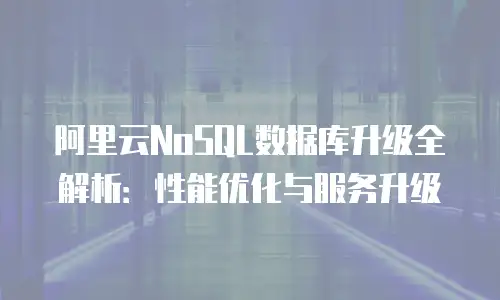阿里云NoSQL数据库升级全解析：性能优化与服务升级
