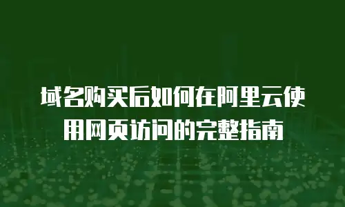 域名购买后如何在阿里云使用网页访问的完整指南