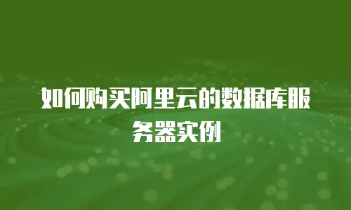 如何购买阿里云的数据库服务器实例