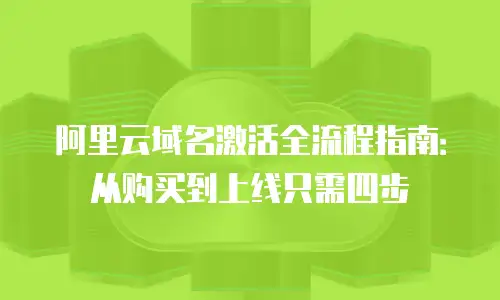 阿里云域名激活全流程指南：从购买到上线只需四步