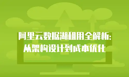 阿里云数据湖租用全解析：从架构设计到成本优化
