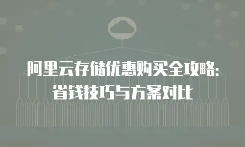 阿里云存储优惠购买全攻略：省钱技巧与方案对比