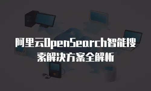 阿里云OpenSearch智能搜索解决方案全解析