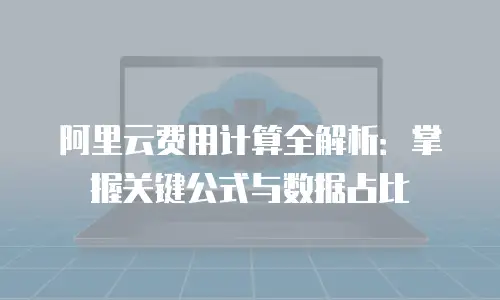 阿里云费用计算全解析：掌握关键公式与数据占比