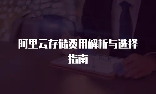 阿里云存储费用解析与选择指南