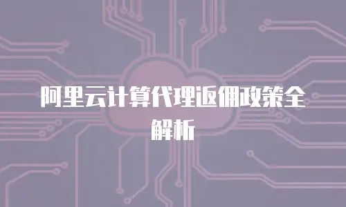 阿里云计算代理返佣政策全解析