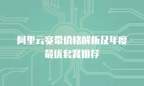 阿里云宽带价格解析及年度最优套餐推荐