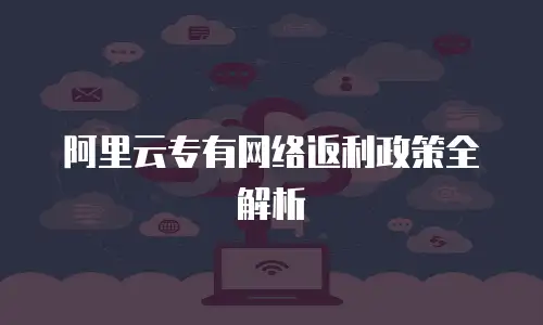 阿里云专有网络返利政策全解析