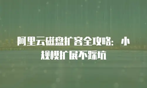 阿里云磁盘扩容全攻略：小规模扩展不踩坑
