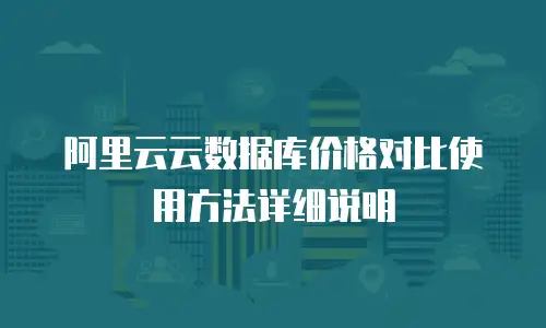 阿里云云数据库价格对比使用方法详细说明