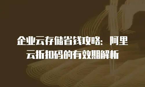 企业云存储省钱攻略：阿里云折扣码的有效期解析
