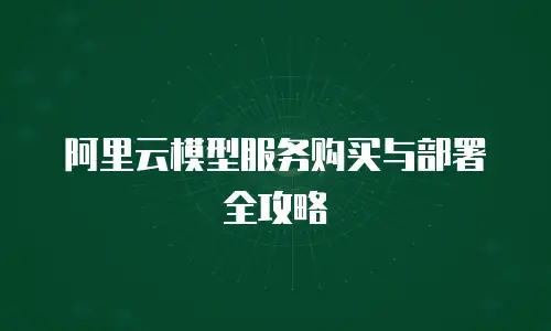 阿里云模型服务购买与部署全攻略