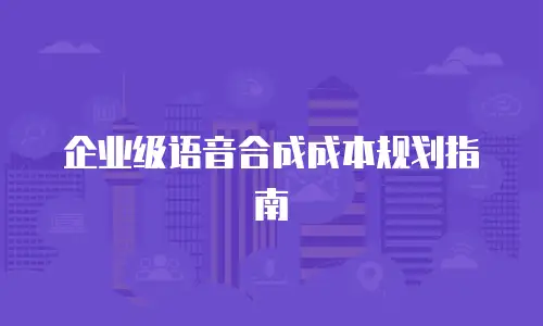 企业级语音合成成本规划指南