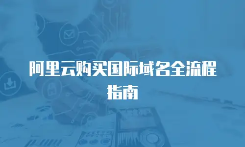 阿里云购买国际域名全流程指南