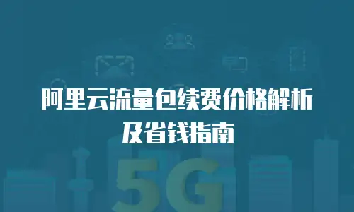 阿里云流量包续费价格解析及省钱指南
