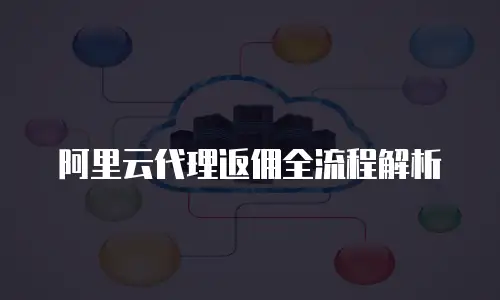 阿里云代理返佣全流程解析