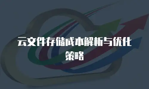云文件存储成本解析与优化策略