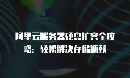 阿里云服务器硬盘扩容全攻略：轻松解决存储瓶颈