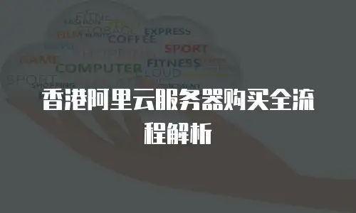 香港阿里云服务器购买全流程解析