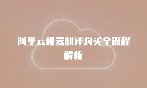 阿里云机器翻译购买全流程解析