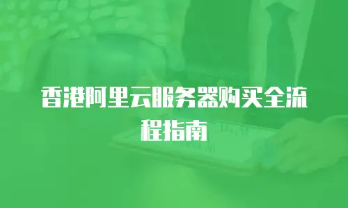 香港阿里云服务器购买全流程指南