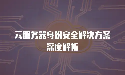 云服务器身份安全解决方案深度解析