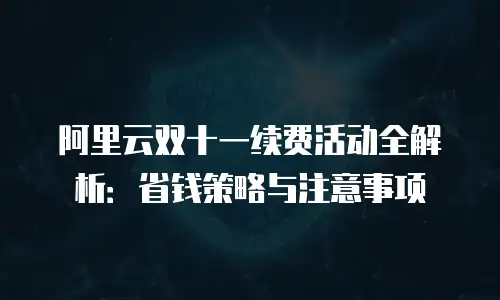 阿里云双十一续费活动全解析：省钱策略与注意事项