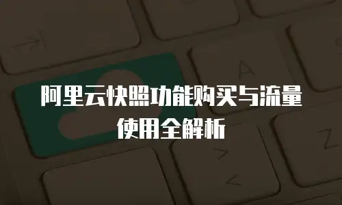 阿里云快照功能购买与流量使用全解析