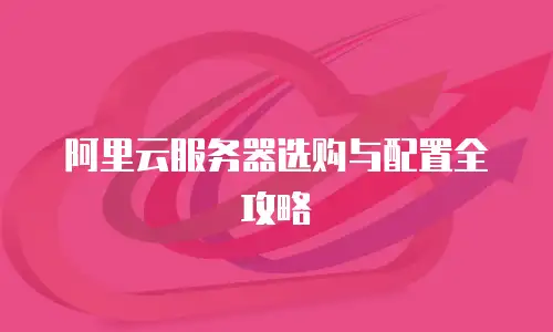 阿里云服务器选购与配置全攻略