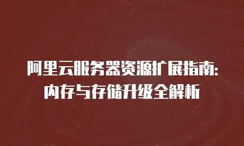 阿里云服务器资源扩展指南：内存与存储升级全解析