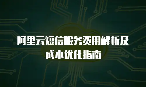 阿里云短信服务费用解析及成本优化指南