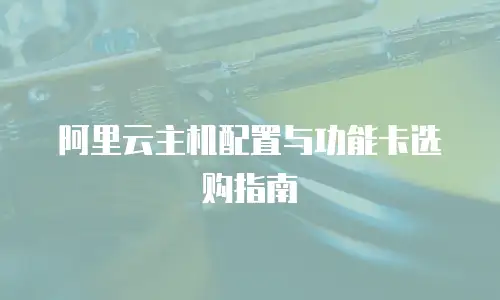 阿里云主机配置与功能卡选购指南